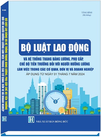 Sách Bộ Luật Lao Động Và Hệ Thống Thang Bảng Lương, Phụ Cấp, Chế Độ Tiền Thưởng Đối Với Người Hưởng Lương Làm Việc Trong Các Cơ Quan, Đơn Vị Và Doanh Nghiệp